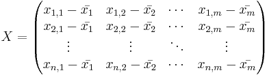 
X=\begin{pmatrix}
 x_{1,1}-\bar{x_1} & x_{1,2}-\bar{x_2} & \cdots & x_{1,m}-\bar{x_m}\\
 x_{2,1}-\bar{x_1} & x_{2,2}-\bar{x_2} & \cdots & x_{2,m}-\bar{x_m}\\
 \vdots  & \vdots  & \ddots & \vdots \\
 x_{n,1}-\bar{x_1} & x_{n,2}-\bar{x_2} & \cdots & x_{n,m}-\bar{x_m}
\end{pmatrix}
